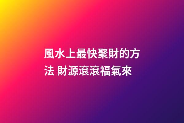 風水上最快聚財的方法 財源滾滾福氣來